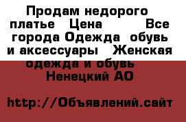 Продам недорого  платье › Цена ­ 900 - Все города Одежда, обувь и аксессуары » Женская одежда и обувь   . Ненецкий АО